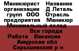 Маникюрист › Название организации ­ Д Леталь групп, ООО › Отрасль предприятия ­ Маникюр › Минимальный оклад ­ 15 000 - Все города Работа » Вакансии   . Амурская обл.,Серышевский р-н